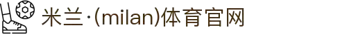 米兰·(milan)中国有限公司官方网站